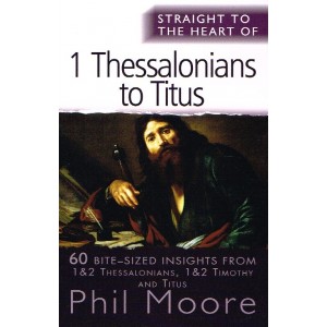 Straight To The Heart Of 1 Thessalonians to Titus by Phil Moore